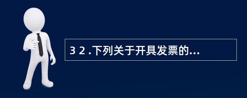 3 2 .下列关于开具发票的要求,说法错误的是( ) 。 A .销售商品收取的款