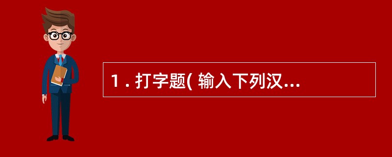 1 . 打字题( 输入下列汉字,注意标点符号。) 文明古国如中国、巴比伦、埃及、