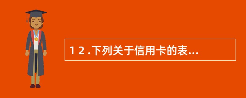 1 2 .下列关于信用卡的表述中,符合规定的有( ) 。A .信用卡仅限于合法持