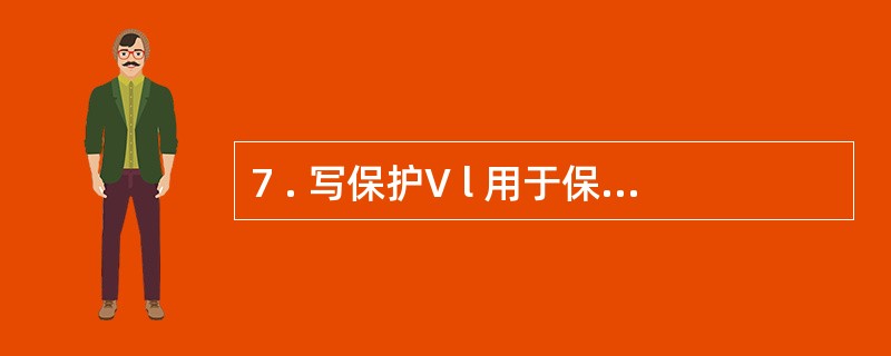 7 . 写保护V l 用于保护存储在软盘上的信息,可避免误写入信息或计算机病毒的