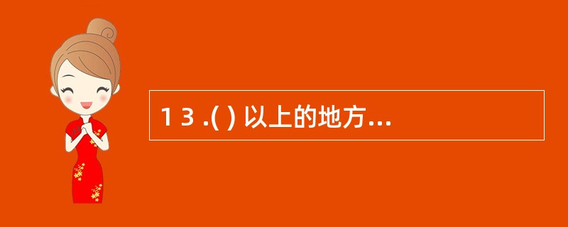 1 3 .( ) 以上的地方各级人民政府财政部门管理本行政区域内的会计工作。