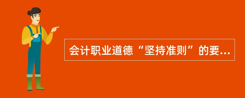 会计职业道德“坚持准则”的要求是( )。