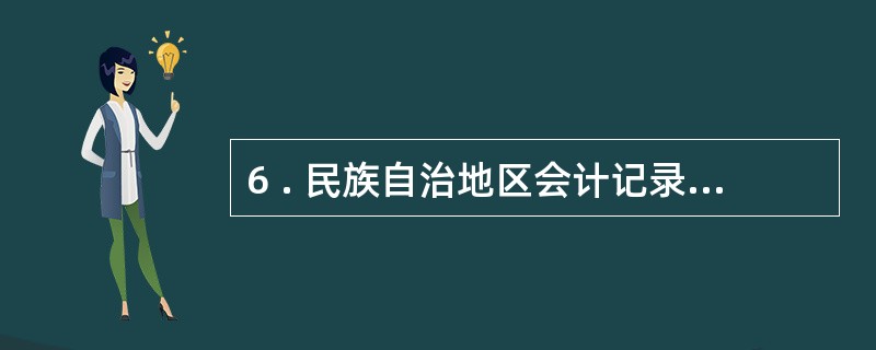 6 . 民族自治地区会计记录可以使用少数民族文字作为会计记录文字。 ( ) -