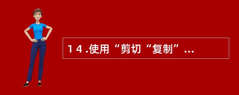 1 4 .使用“剪切“复制”和“粘贴”命令只能在同一个文档中进行选定对象的移动和