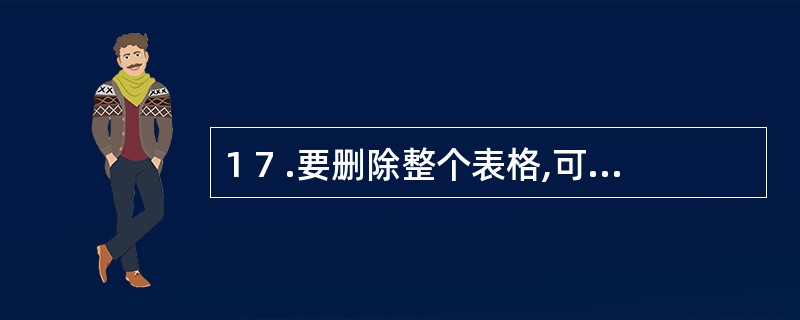 1 7 .要删除整个表格,可先选中表格中的所有行,然后按D e l 键即可。 (