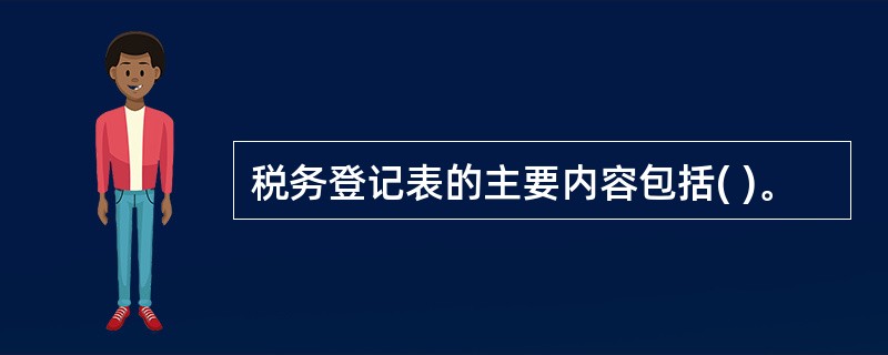 税务登记表的主要内容包括( )。