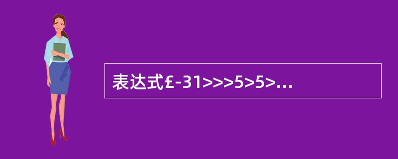 表达式£­31>>>5>5>>>5>>5>>>5>>5值为()。