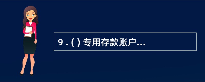 9 . ( ) 专用存款账户,不得支取现金。 A .财政预算外资金 B .证券交