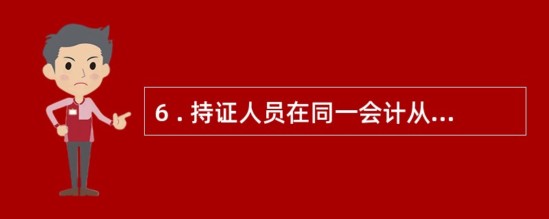 6 . 持证人员在同一会计从业资格管理机构管辖范围内调转工作单位, 且继续从事会