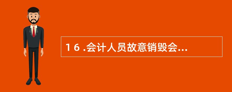 1 6 .会计人员故意销毁会计凭证,被依法追究刑事责任,则该会计人员( ) 不得