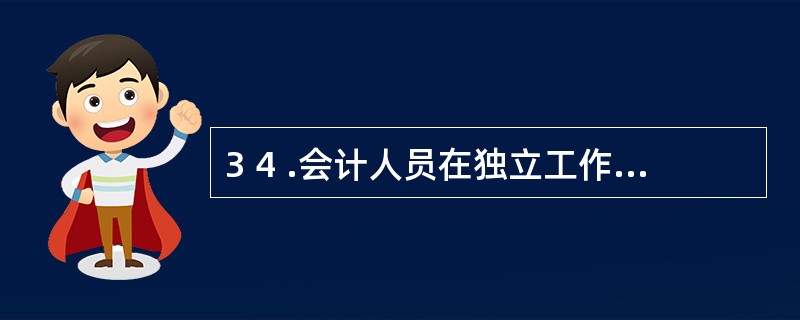 3 4 .会计人员在独立工作、 无人监督时, 仍能坚持自己的道德信念, 依据一定