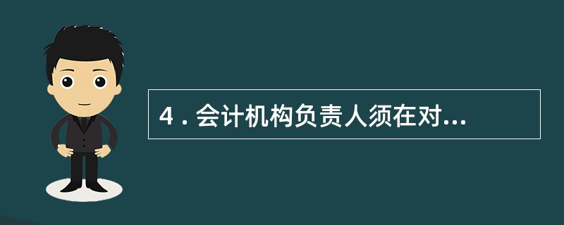 4 . 会计机构负责人须在对外提供的财务会计报告上( ) 。 A .签名 B .