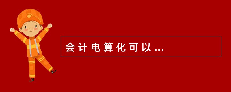 会 计 电 算 化 可 以 提 高 会 计 核 算 的 水 平 和 质 量 。