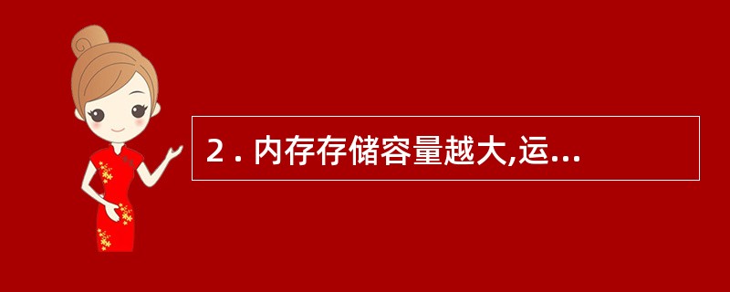 2 . 内存存储容量越大,运算速度越快。 ( )