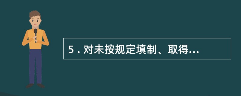 5 . 对未按规定填制、取得原始凭证的,县级以上财政部门可以给予的处罚是( )