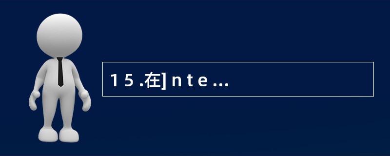 1 5 .在] n t e r n e t 中,目前使用的I P 地址采用( )