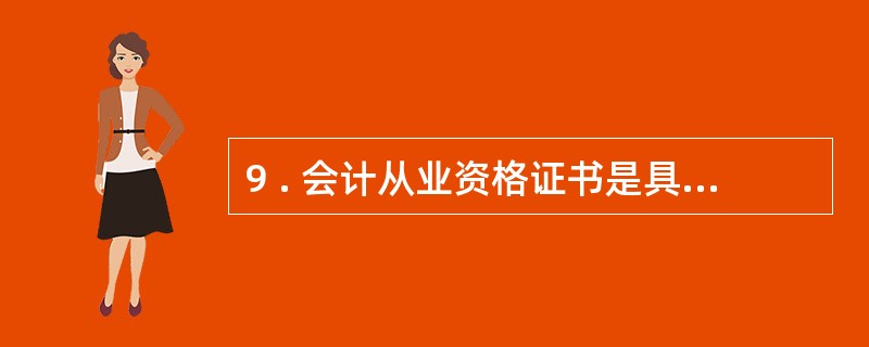 9 . 会计从业资格证书是具备会计从业资格的证明文件,该证书在( ) 范围内有效