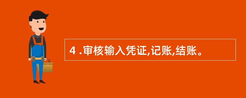 4 .审核输入凭证,记账,结账。