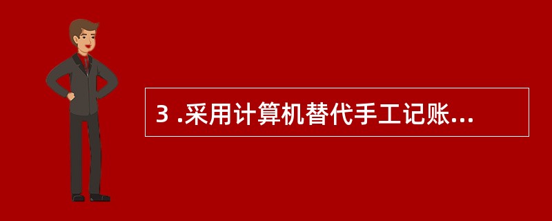 3 .采用计算机替代手工记账的企业必须建立健全的内部管理制度,包括( ) 。