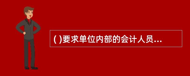 ( )要求单位内部的会计人员在处理业务过程中,严格按照会计法律制度办理。