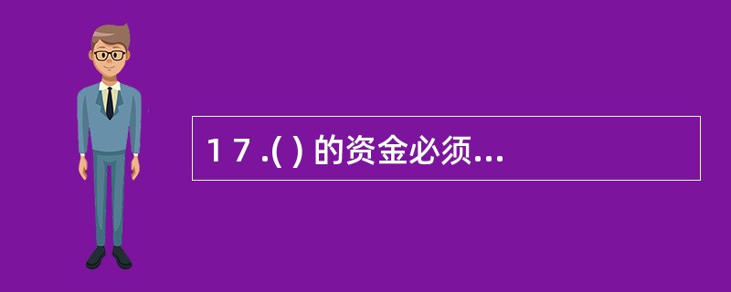 1 7 .( ) 的资金必须由其基本存款账户转账存入。 A .单位银行卡账户 B