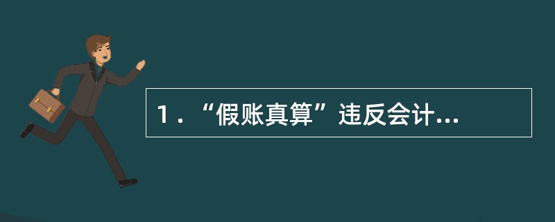 1 . “假账真算”违反会计信息质量要求的( ) 原则。 A .谨慎性原则 B