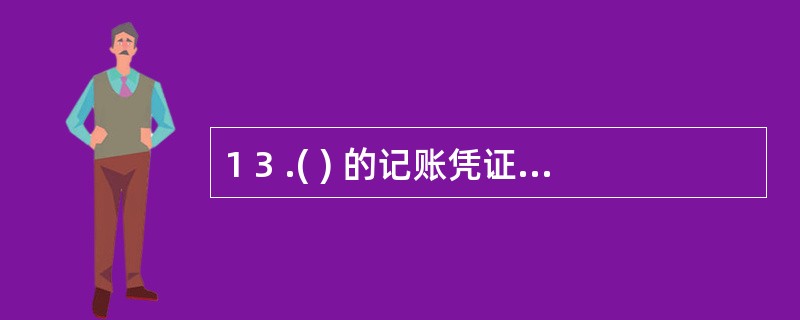 1 3 .( ) 的记账凭证后面可以不附原始凭证。 A .采购业务 B .销售业