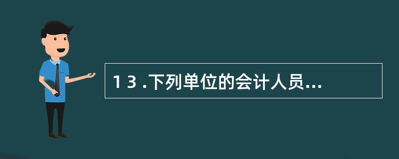 1 3 .下列单位的会计人员可以不实施回避制度的有( ) 。 A .私营企业 B