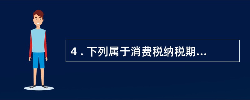 4 . 下列属于消费税纳税期限的是( ) 。 A .1 日 B .5 日 C .