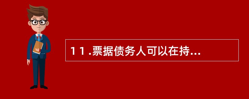 1 1 .票据债务人可以在持票人存在下列( ) 情况下,对持票人行使抗辩权。