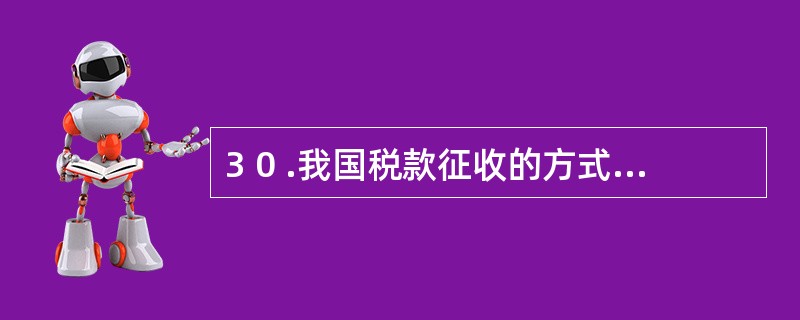 3 0 .我国税款征收的方式包括( ) 。 A .强制征收 B .纳税担保 C