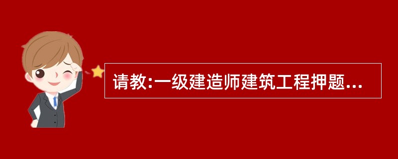 请教:一级建造师建筑工程押题试卷六 第十六小题的答案是什么?