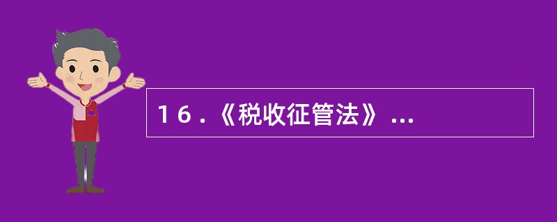 1 6 . 《税收征管法》 及其 《实施细则》 规定, 从事生产经营的纳税人可以