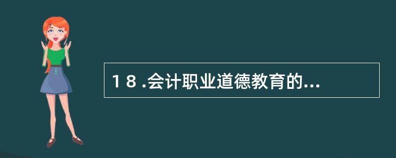 1 8 .会计职业道德教育的主要形式有( ) 。 A .接受教育 B .学历教育