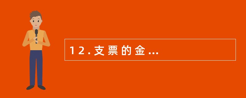 1 2 . 支 票 的 金 额 、 收 款 人 名 称 , 可 以 由 出 票