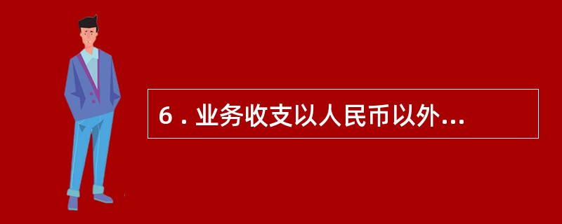 6 . 业务收支以人民币以外的货币为主的单位,可以选定其中一种货币作为记账本位币