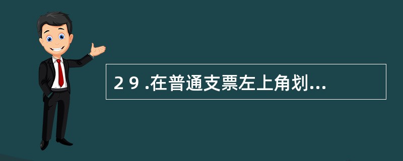 2 9 .在普通支票左上角划两条平行线的,为划线支票,划线支票可以当作( ) 使