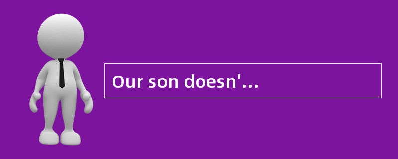 Our son doesn't know what to _______ ? -