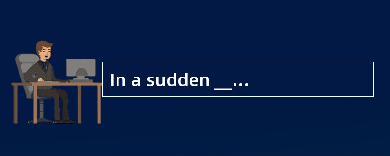 In a sudden ______ of anger,the man tore