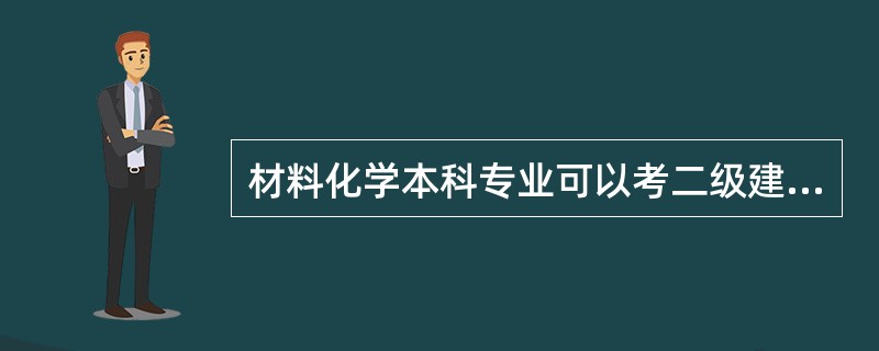 材料化学本科专业可以考二级建造师么