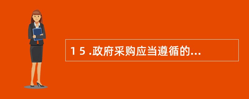 1 5 .政府采购应当遵循的原则有( ) 。 A .公开透明 B .公平竞争 C