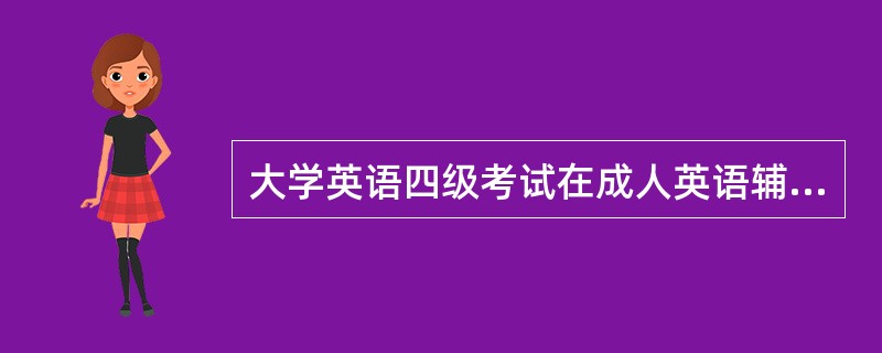 大学英语四级考试在成人英语辅导机构里面怎样啊