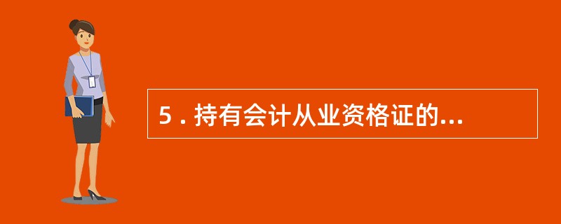 5 . 持有会计从业资格证的人员在不同会计从业资格管理机构管辖范围调转工作单位,