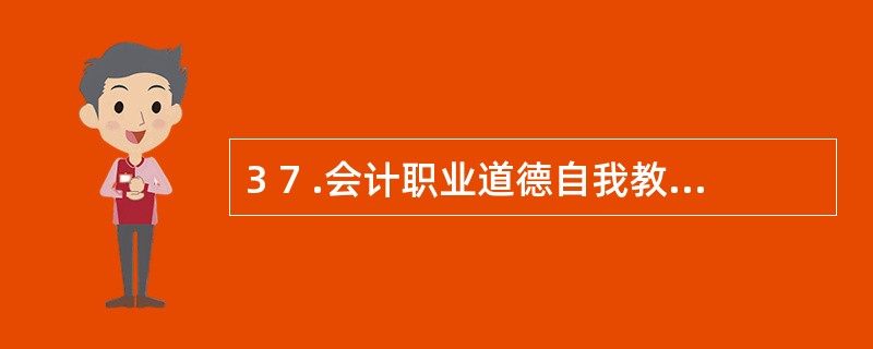 3 7 .会计职业道德自我教育的内容不包括( ) 。 A .职业品德教育 B .