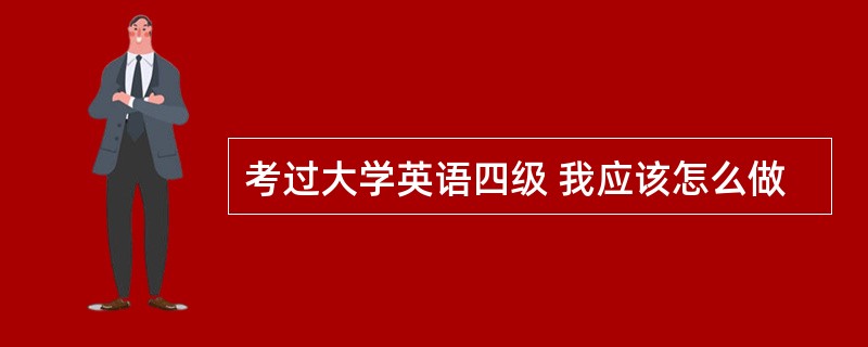 考过大学英语四级 我应该怎么做