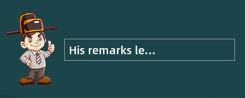 His remarks left me _______ about his ?