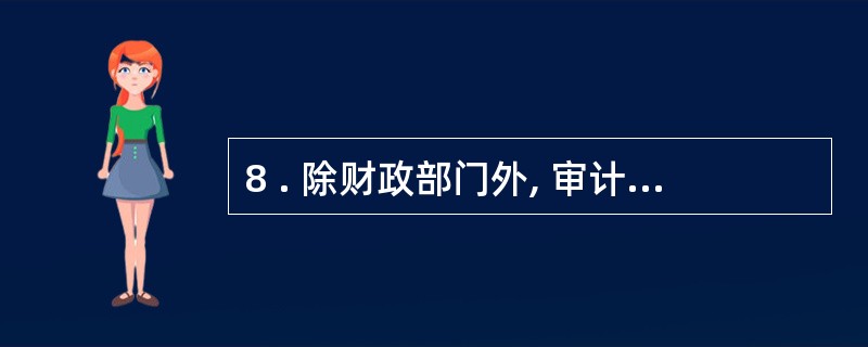 8 . 除财政部门外, 审计、 税务、 人民银行、 证券监管、 保险监管等部门依