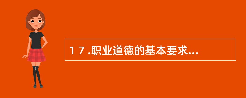 1 7 .职业道德的基本要求是忠于职守。 ( )