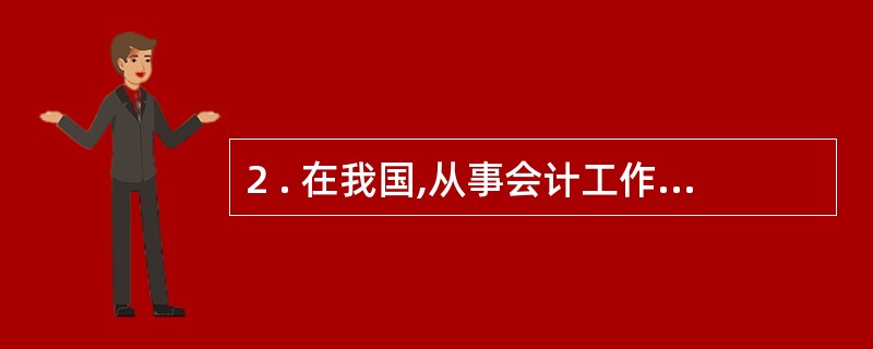 2 . 在我国,从事会计工作的人员,其基本任职条件是( ) 。 A .具有会计专