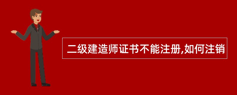 二级建造师证书不能注册,如何注销